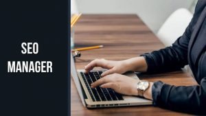 SEO Manager là gì? Kiến thức và Kỹ năng cần có của một SEO Manager