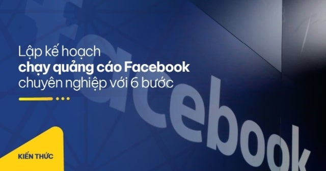 Xây dựng kế hoạch chạy quảng cáo Facebook hiệu quả chỉ với 6 bước